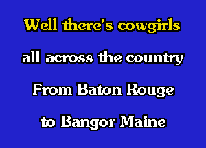 Well there's cowgirls
all across the country
From Baton Rouge

to Bangor Maine