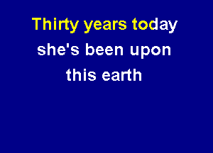 Thirty years today
she's been upon
this earth