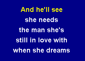 And he'll see
she needs
the man she's

still in love with
when she dreams