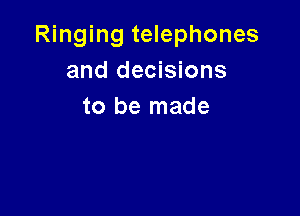 Ringing telephones
and decisions
to be made