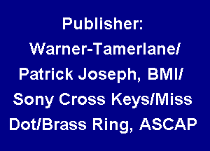 PubHshen
Warner-Tamerlanef
Patrick Joseph, BMI!

Sony Cross KeySIMiss
DotlBrass Ring, ASCAP