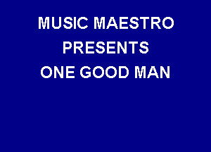 MUSIC MAESTRO
PRESENTS
ONE GOOD MAN