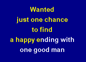 Wanted
just one chance
to find

a happy ending with
one good man