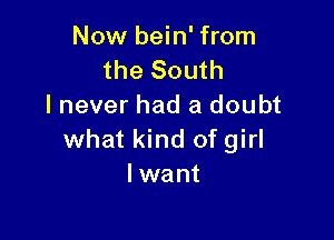 Now bein' from
the South
I never had a doubt

what kind of girl
I want