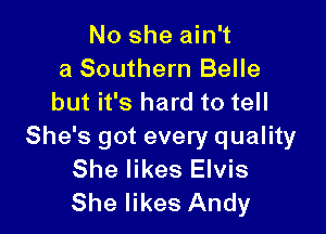 No she ain't
a Southern Belle
but it's hard to tell

She's got every quality
She likes Elvis
She likes Andy