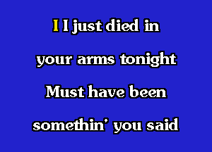 l ljust died in
your arms tonight

Must have been

someihin' you said I