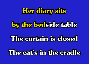 Her diary sits
by the bedside table
The curtain is closed

The cat's in the cradle