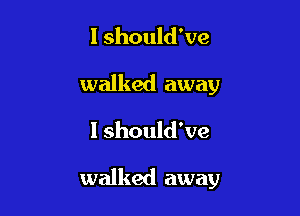 I should've
walked away

I should've

walked away