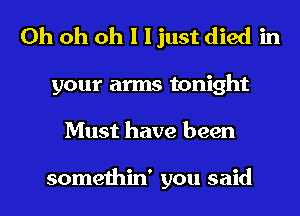 Oh oh oh I I just died in
your arms tonight
Must have been

somethin' you said