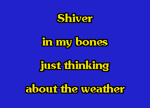 Shiver

in my bonas

just thinking

about the weather