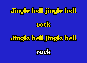 Jingle bell jingle bell

rock

Jingle bell jingle bell

rock