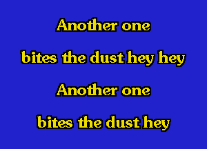 Another one
bites the dust hey hey
Another one

bitm the dust hey