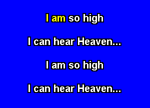I am so high

I can hear Heaven...

I am so high

I can hear Heaven...