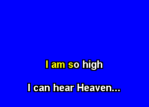 I am so high

I can hear Heaven...