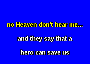 no Heaven don't hear me...

and they say that a

hero can save us