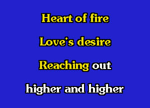 Heart of fire
Love's desire

Reaching out

higher and higher