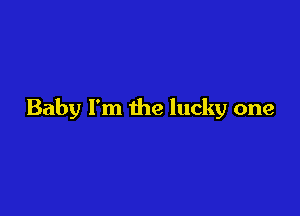 Baby I'm the lucky one