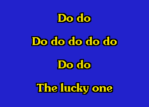 Do do
Do do do do do
Do do

The lucky one