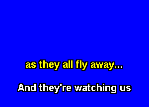 as they all fly away...

And they're watching us