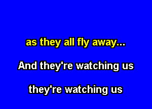 as they all fly away...

And they're watching us

they're watching us