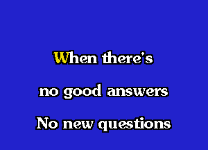 When there's

no good answers

No new questions