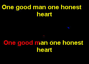 One good man one honest
hean

One good man one honest
heart