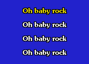 Oh baby rock
Oh baby rock
Oh baby rock

Oh baby rock