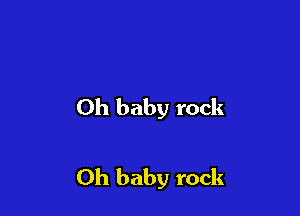 Oh baby rock

Oh baby rock
