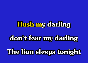 Hush my darling
don't fear my darling

The lion sleeps tonight