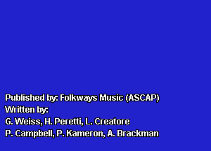 Published tryz Folkways Music (ASCAP)
Written by

G. Weiss, H. Peretti. L. Creature

P. Campbell, P. Kameton. n. Brackman