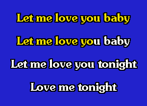 Let me love you baby
Let me love you baby
Let me love you tonight

Love me tonight