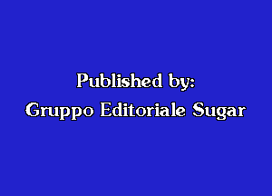 Published by

Gruppo Editoriale Sugar