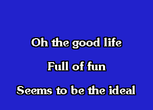Oh the good life

Full of fun
Seems to be the ideal