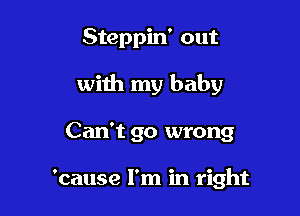 Steppin' out

with my baby

Can't go wrong

'cause I'm in right