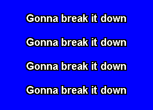 Gonna break it down
Gonna break it down

Gonna break it down

Gonna break it down