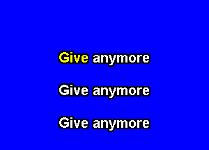 Give anymore

Give anymore

Give anymore
