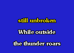 still unbroken

While outside

me thunder roars