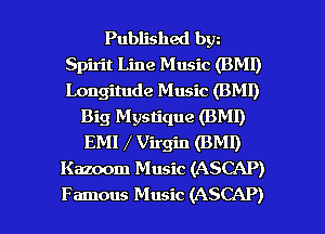 Published bw
Spirit Line Music (BMI)
Longitude Music (BMI)

Big Mystique (BMI)
EMI Virgin (BMI)
Kazoom Music (ASCAP)

Famous Music (ASCAP) l