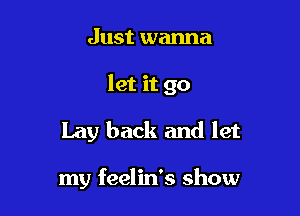 Just wanna
let it go

Lay back and let

my feelin's show