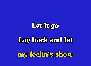 Let it go

Lay back and let

my feelin's show