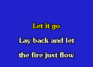 Let it go

Lay back and let

the fire just flow