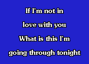 If I'm not in

love with you

What is this I'm

going through tonight