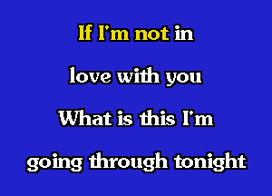 If I'm not in

love with you

What is this I'm

going through tonight