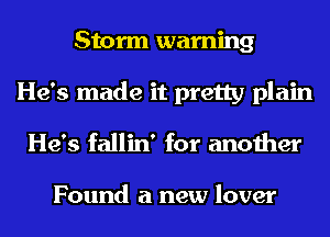 Storm warning
He's made it pretty plain
He's fallin' for another

Found a new lover