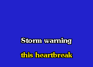Storm warning

this heaftbreak