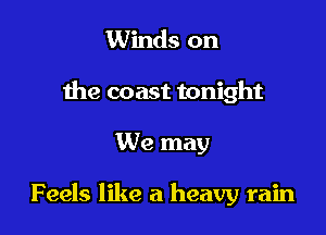 Winds on
the coast tonight

We may

Feels like a heavy rain