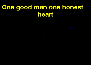 One good man one honest
hean