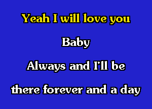 Yeah I will love you
Baby
Always and I'll be

there forever and a day