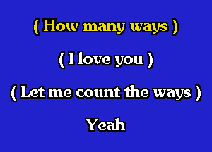 ( How many ways )

( I love you )

( Let me count the ways )

Yeah