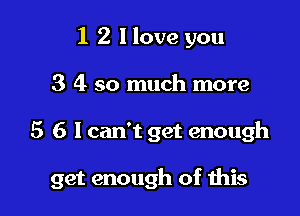 1 2 llove you
3 4 so much more

5 6 I can't get enough

get enough of ibis
